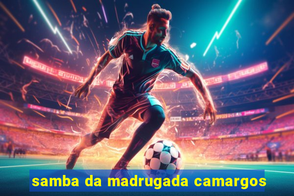 samba da madrugada camargos